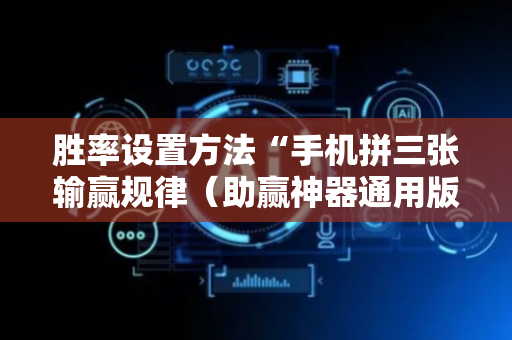 胜率设置方法“手机拼三张输赢规律（助赢神器通用版）