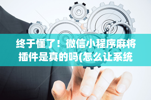终于懂了！微信小程序麻将插件是真的吗(怎么让系统给你发好牌)