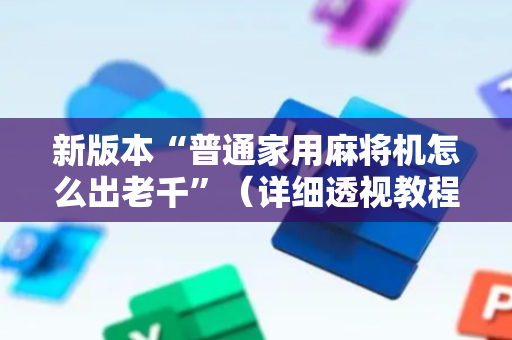 新版本“普通家用麻将机怎么出老千”（详细透视教程）-哔哩哔哩
