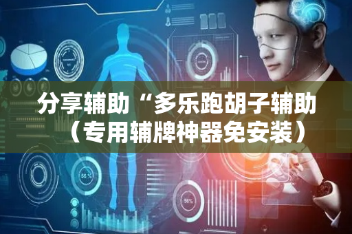 分享辅助“多乐跑胡子辅助（专用辅牌神器免安装）