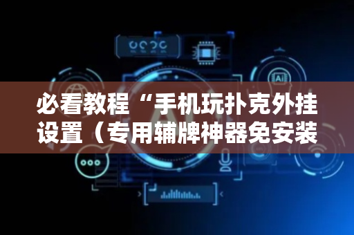 必看教程“手机玩扑克外挂设置（专用辅牌神器免安装）