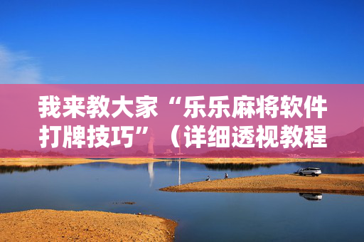 我来教大家“乐乐麻将软件打牌技巧”（详细透视教程）-哔哩哔哩