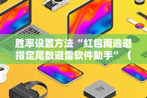 胜率设置方法“红包雨逃避指定尾数避雷软件助手”（详细透视教程）-哔哩哔哩