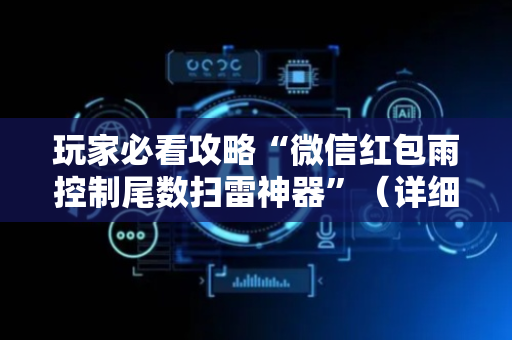 玩家必看攻略“微信红包雨控制尾数扫雷神器”（详细透视教程）-哔哩哔哩