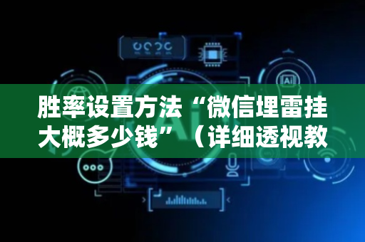 胜率设置方法“微信埋雷挂大概多少钱”（详细透视教程）-哔哩哔哩