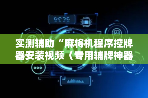 实测辅助“麻将机程序控牌器安装视频（专用辅牌神器免安装）