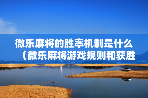 微乐麻将的胜率机制是什么（微乐麻将游戏规则和获胜的六条口诀讲解）