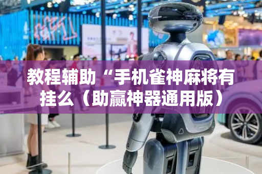 教程辅助“手机雀神麻将有挂么（助赢神器通用版）
