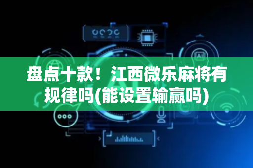 盘点十款！江西微乐麻将有规律吗(能设置输赢吗)
