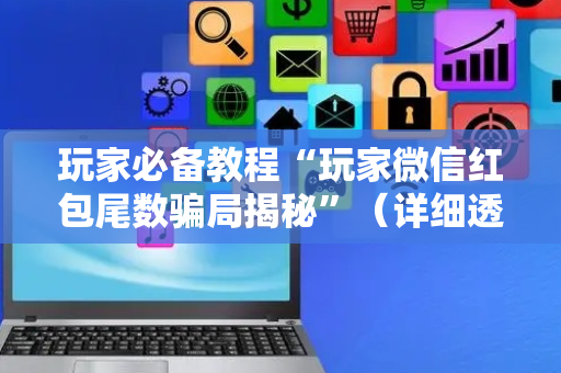 玩家必备教程“玩家微信红包尾数骗局揭秘”（详细透视教程）-哔哩哔哩
