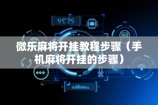 微乐麻将开挂教程步骤（手机麻将开挂的步骤）