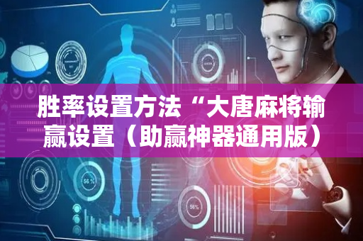 胜率设置方法“大唐麻将输赢设置（助赢神器通用版）
