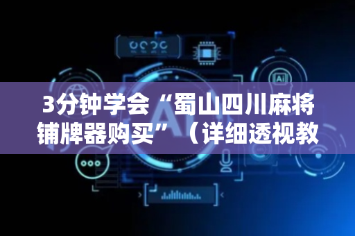 3分钟学会“蜀山四川麻将铺牌器购买”（详细透视教程）-哔哩哔哩