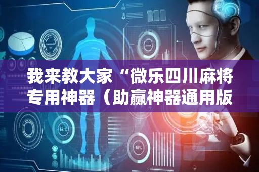 我来教大家“微乐四川麻将专用神器（助赢神器通用版）