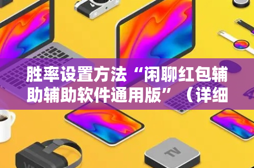 胜率设置方法“闲聊红包辅助辅助软件通用版”（详细透视教程）-哔哩哔哩