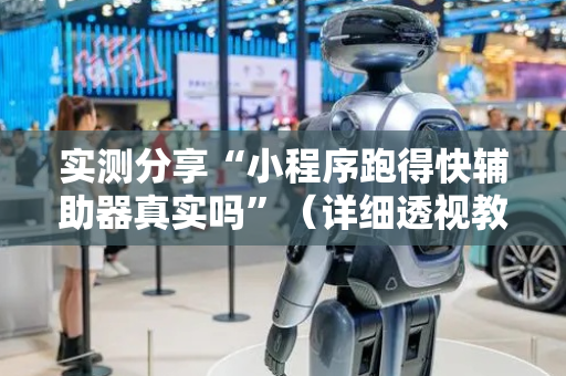 实测分享“小程序跑得快辅助器真实吗”（详细透视教程）-哔哩哔哩