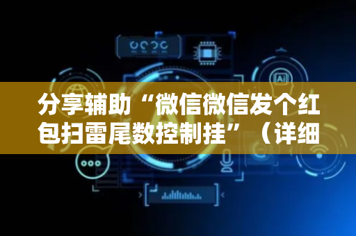 分享辅助“微信微信发个红包扫雷尾数控制挂”（详细透视教程）-哔哩哔哩