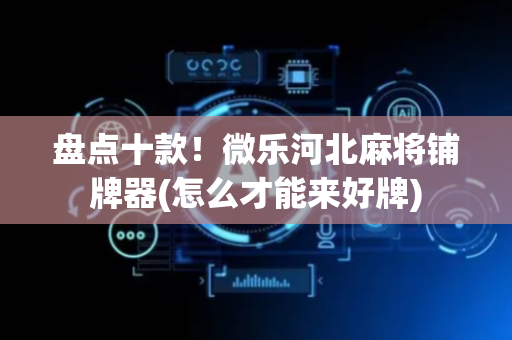 盘点十款！微乐河北麻将铺牌器(怎么才能来好牌)