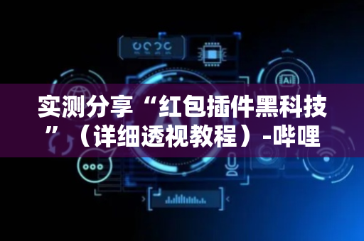 实测分享“红包插件黑科技”（详细透视教程）-哔哩哔哩
