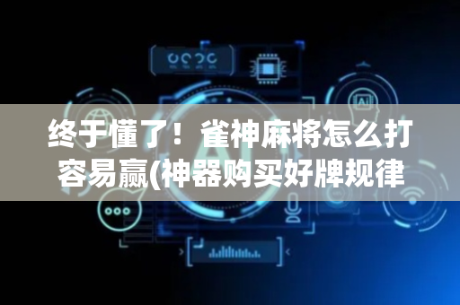终于懂了！雀神麻将怎么打容易赢(神器购买好牌规律)