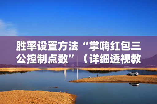 胜率设置方法“掌嗨红包三公控制点数”（详细透视教程）-哔哩哔哩
