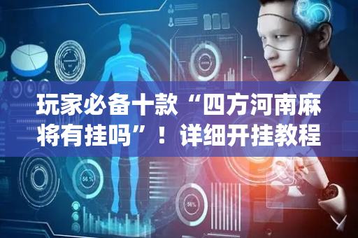 玩家必备十款“四方河南麻将有挂吗”！详细开挂教程（确实真的有挂)-抖音