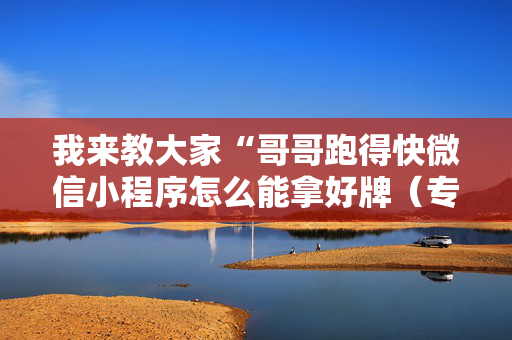 我来教大家“哥哥跑得快微信小程序怎么能拿好牌（专用辅牌神器免安装）