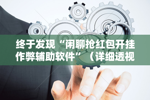 终于发现“闲聊抢红包开挂作弊辅助软件”（详细透视教程）-哔哩哔哩