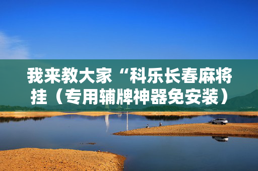 我来教大家“科乐长春麻将挂（专用辅牌神器免安装）