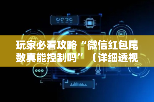 玩家必看攻略“微信红包尾数真能控制吗”（详细透视教程）-哔哩哔哩