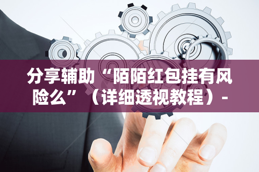 分享辅助“陌陌红包挂有风险么”（详细透视教程）-哔哩哔哩