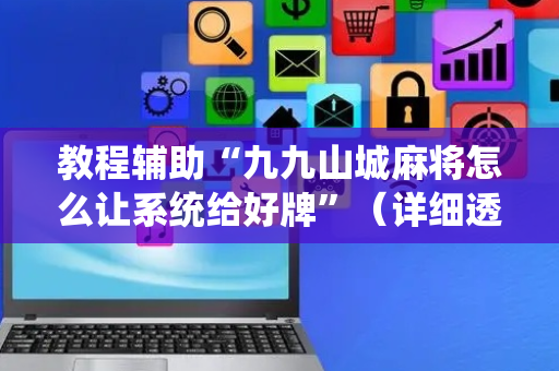 教程辅助“九九山城麻将怎么让系统给好牌”（详细透视教程）-哔哩哔哩