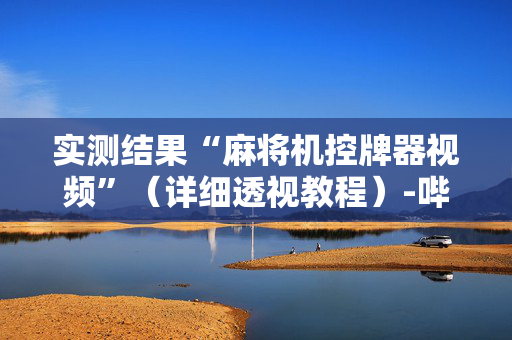 实测结果“麻将机控牌器视频”（详细透视教程）-哔哩哔哩