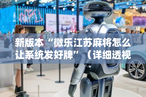 新版本“微乐江苏麻将怎么让系统发好牌”（详细透视教程）-哔哩哔哩