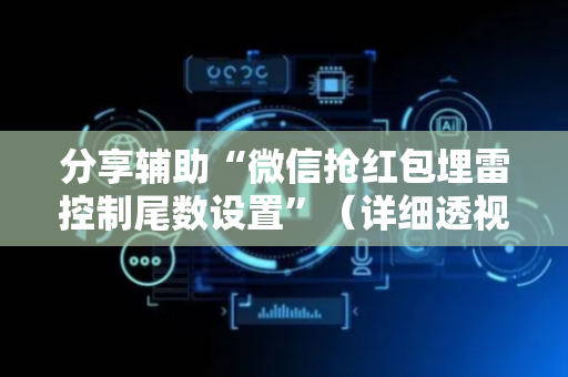 分享辅助“微信抢红包埋雷控制尾数设置”（详细透视教程）-哔哩哔哩