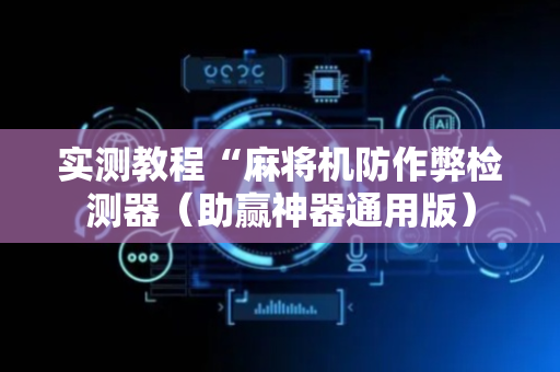 实测教程“麻将机防作弊检测器（助赢神器通用版）