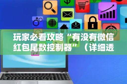 玩家必看攻略“有没有微信红包尾数控制器”（详细透视教程）-哔哩哔哩