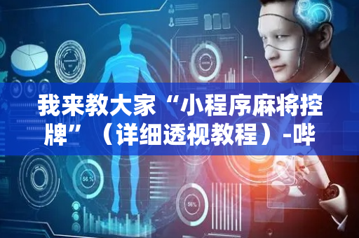 我来教大家“小程序麻将控牌”（详细透视教程）-哔哩哔哩