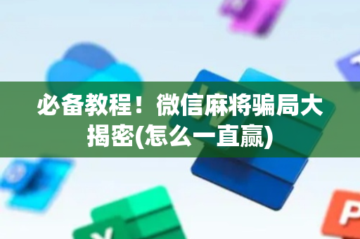 必备教程！微信麻将骗局大揭密(怎么一直赢)