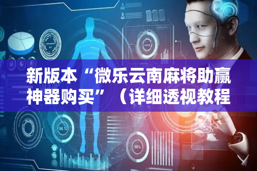 新版本“微乐云南麻将助赢神器购买”（详细透视教程）-哔哩哔哩