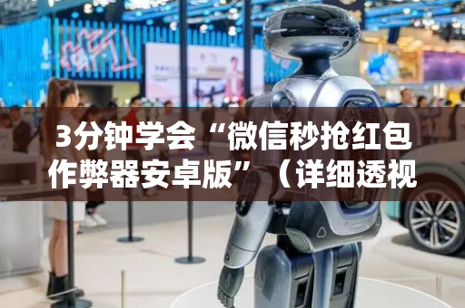 3分钟学会“微信秒抢红包作弊器安卓版”（详细透视教程）-哔哩哔哩