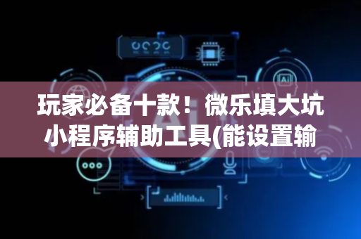玩家必备十款！微乐填大坑小程序辅助工具(能设置输赢吗)