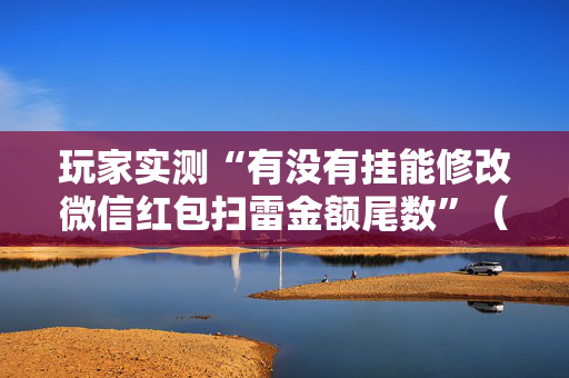 玩家实测“有没有挂能修改微信红包扫雷金额尾数”（详细透视教程）-哔哩哔哩