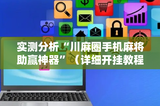 实测分析“川麻圈手机麻将助赢神器”（详细开挂教程）-哔哩哔哩