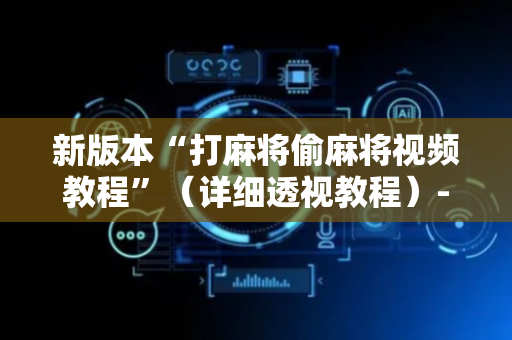 新版本“打麻将偷麻将视频教程”（详细透视教程）-哔哩哔哩