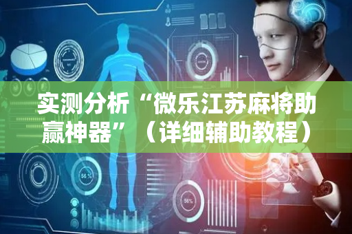 实测分析“微乐江苏麻将助赢神器”（详细辅助教程）-哔哩哔哩