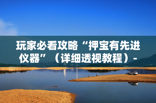 玩家必看攻略“押宝有先进仪器”（详细透视教程）-哔哩哔哩