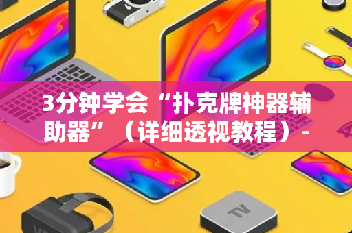 3分钟学会“扑克牌神器辅助器”（详细透视教程）-哔哩哔哩