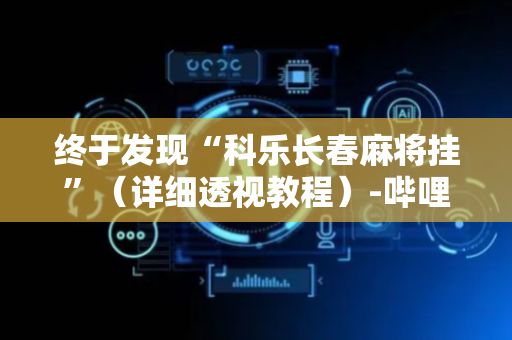 终于发现“科乐长春麻将挂”（详细透视教程）-哔哩哔哩