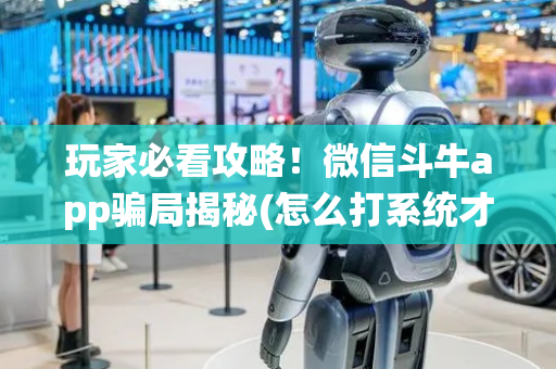 玩家必看攻略！微信斗牛app骗局揭秘(怎么打系统才能给好牌)